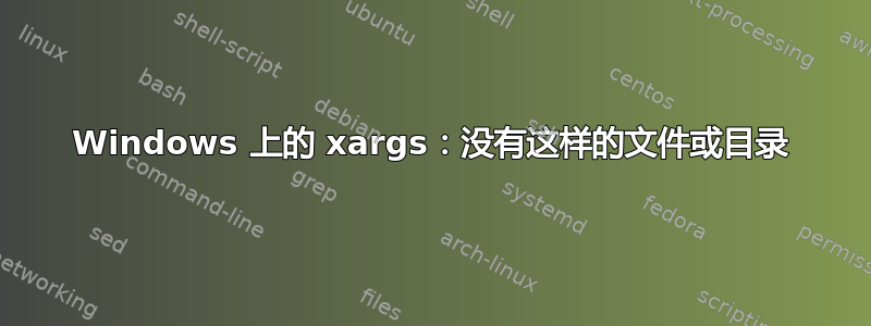 Windows 上的 xargs：没有这样的文件或目录