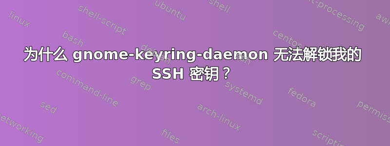 为什么 gnome-keyring-daemon 无法解锁我的 SSH 密钥？