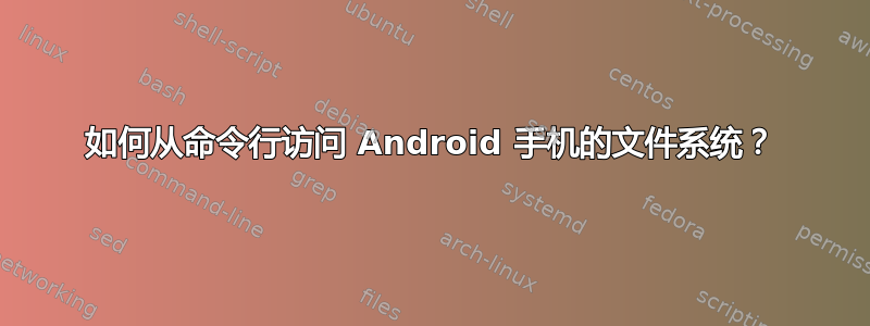 如何从命令行访问 Android 手机的文件系统？