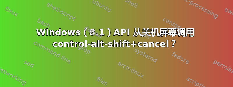 Windows（8.1）API 从关机屏幕调用 control-alt-shift+cancel？