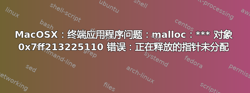 MacOSX：终端应用程序问题：malloc：*** 对象 0x7ff213225110 错误：正在释放的指针未分配