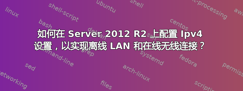 如何在 Server 2012 R2 上配置 Ipv4 设置，以实现离线 LAN 和在线无线连接？