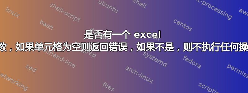 是否有一个 excel 函数，如果单元格为空则返回错误，如果不是，则不执行任何操作