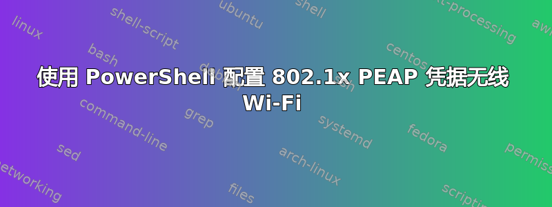 使用 PowerShell 配置 802.1x PEAP 凭据无线 Wi-Fi