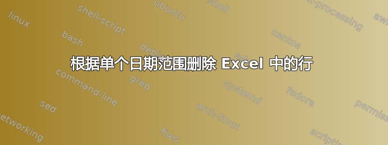 根据单个日期范围删除 Excel 中的行