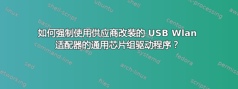 如何强制使用供应商改装的 USB Wlan 适配器的通用芯片组驱动程序？