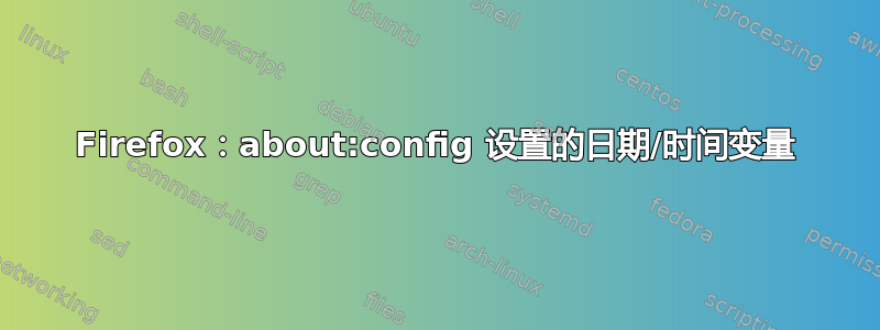 Firefox：about:config 设置的日期/时间变量