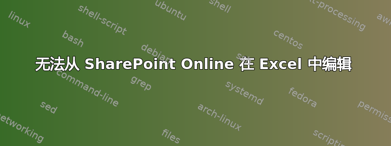 无法从 SharePoint Online 在 Excel 中编辑