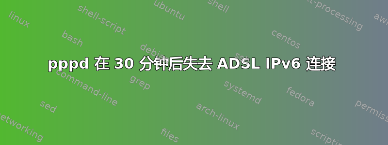 pppd 在 30 分钟后失去 ADSL IPv6 连接