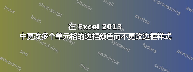 在 Excel 2013 中更改多个单元格的边框颜色而不更改边框样式