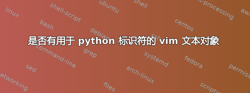 是否有用于 python 标识符的 vim 文本对象