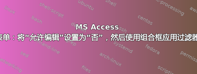 MS Access 表单：将“允许编辑”设置为“否”，然后使用组合框应用过滤器