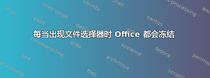 每当出现文件选择器时 Office 都会冻结