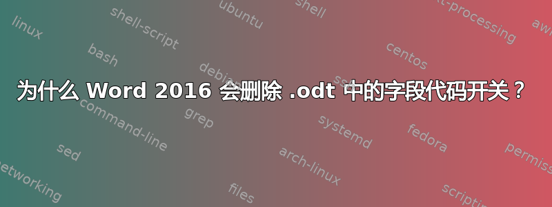 为什么 Word 2016 会删除 .odt 中的字段代码开关？