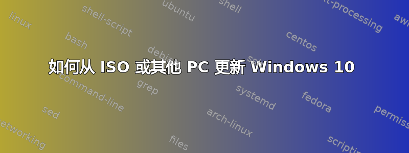 如何从 ISO 或其他 PC 更新 Windows 10