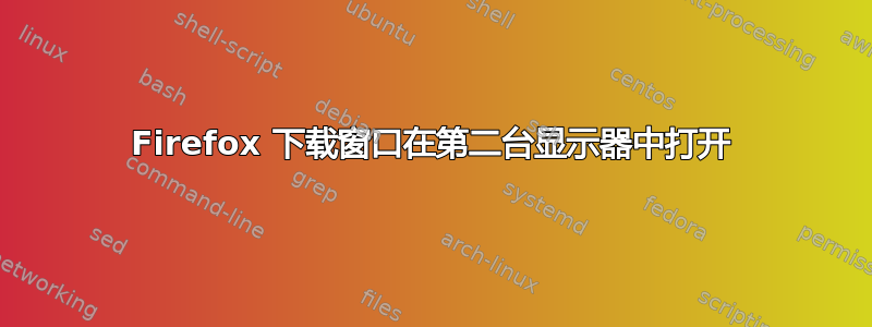 Firefox 下载窗口在第二台显示器中打开