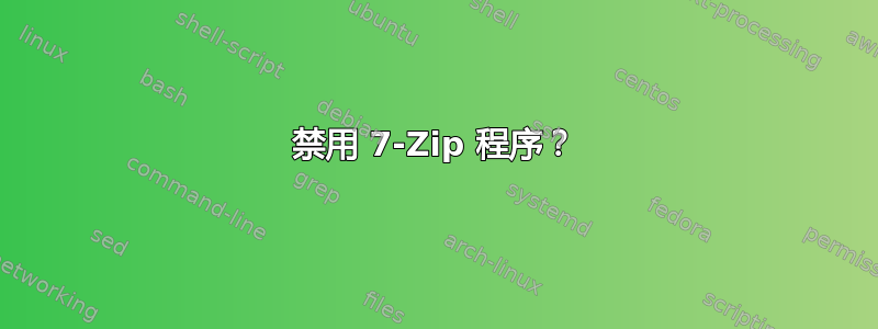 禁用 7-Zip 程序？