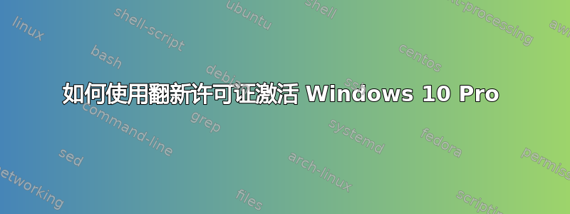 如何使用翻新许可证激活 Windows 10 Pro