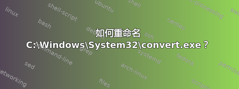 如何重命名 C:\Windows\System32\convert.exe？