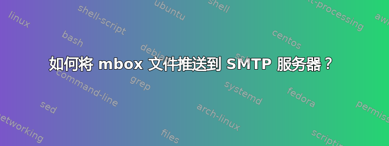 如何将 mbox 文件推送到 SMTP 服务器？