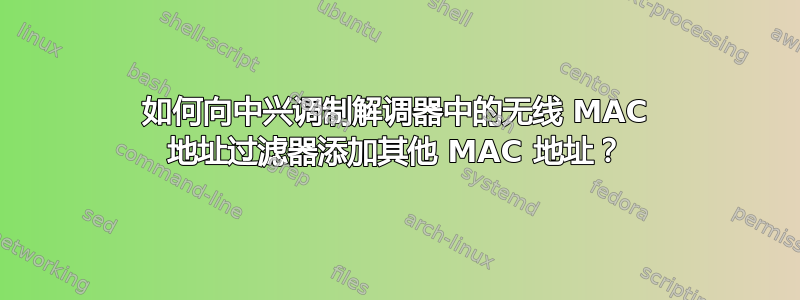 如何向中兴调制解调器中的无线 MAC 地址过滤器添加其他 MAC 地址？