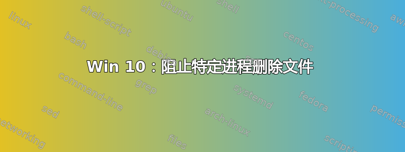 Win 10：阻止特定进程删除文件