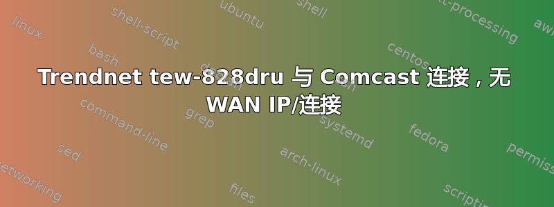 Trendnet tew-828dru 与 Comcast 连接，无 WAN IP/连接