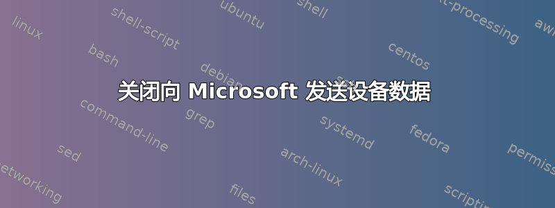 关闭向 Microsoft 发送设备数据