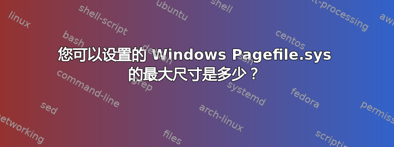 您可以设置的 Windows Pagefile.sys 的最大尺寸是多少？