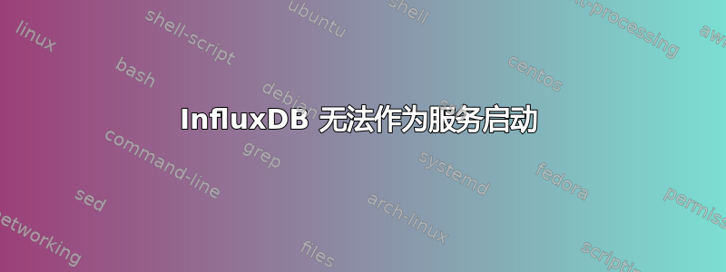 InfluxDB 无法作为服务启动