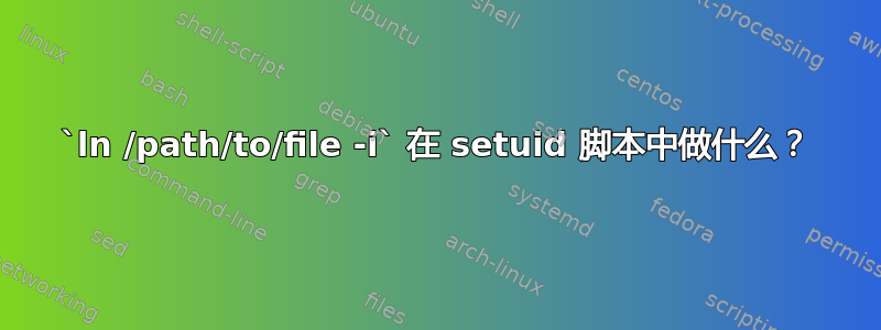 `ln /path/to/file -i` 在 setuid 脚本中做什么？