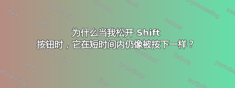 为什么当我松开 Shift 按钮时，它在短时间内仍像被按下一样？