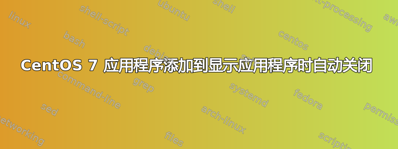 CentOS 7 应用程序添加到显示应用程序时自动关闭