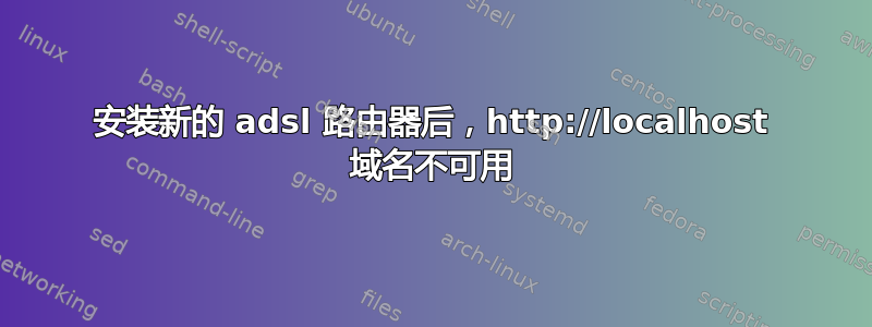 安装新的 adsl 路由器后，http://localhost 域名不可用