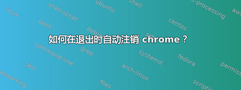 如何在退出时自动注销 chrome？