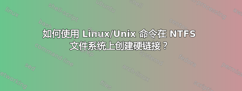 如何使用 Linux/Unix 命令在 NTFS 文件系统上创建硬链接？