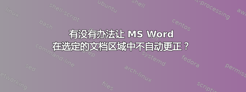 有没有办法让 MS Word 在选定的文档区域中不自动更正？