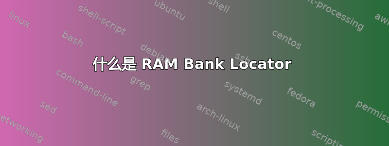 什么是 RAM Bank Locator