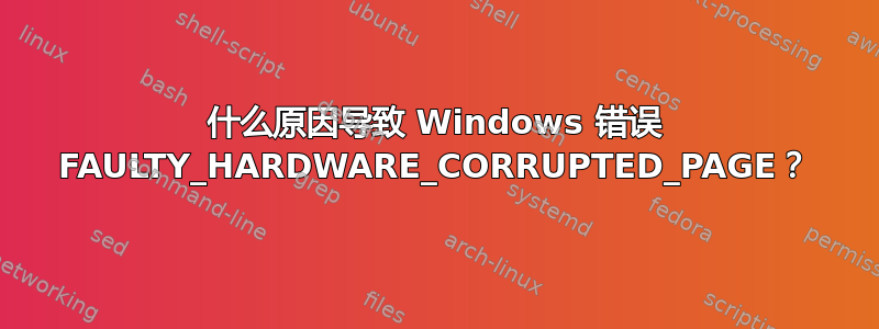 什么原因导致 Windows 错误 FAULTY_HARDWARE_CORRUPTED_PAGE？