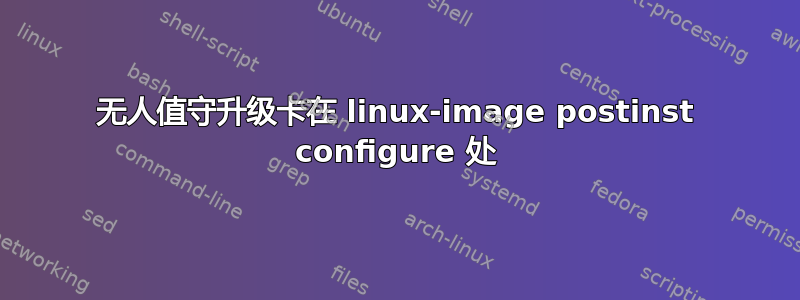 无人值守升级卡在 linux-image postinst configure 处