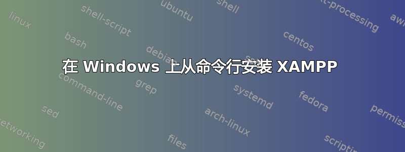 在 Windows 上从命令行安装 XAMPP