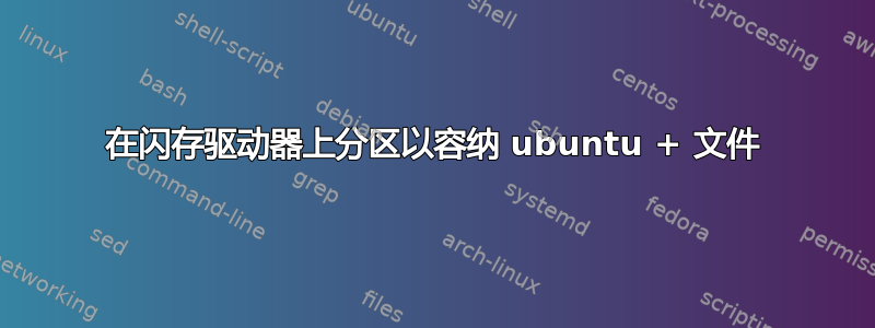 在闪存驱动器上分区以容纳 ubuntu + 文件