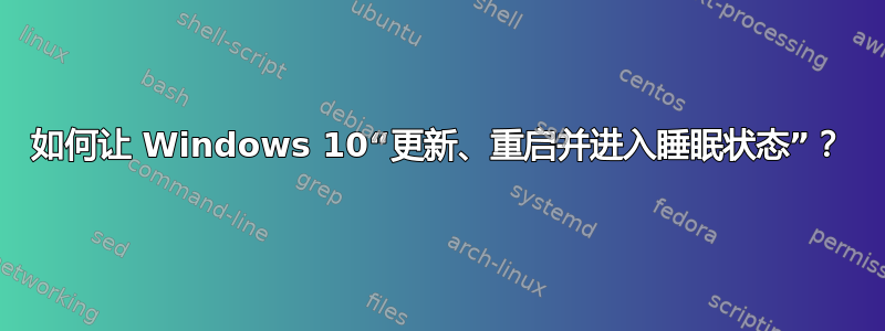 如何让 Windows 10“更新、重启并进入睡眠状态”？