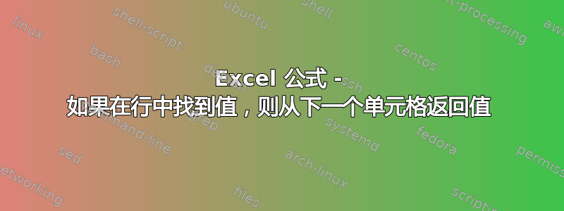 Excel 公式 - 如果在行中找到值，则从下一个单元格返回值