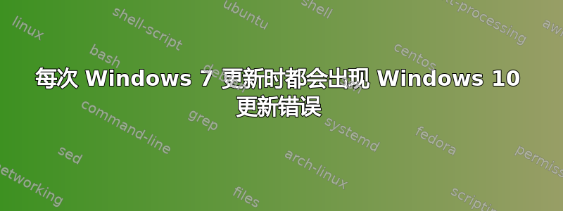 每次 Windows 7 更新时都会出现 Windows 10 更新错误