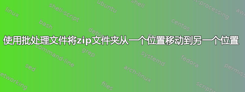 使用批处理文件将zip文件夹从一个位置移动到另一个位置