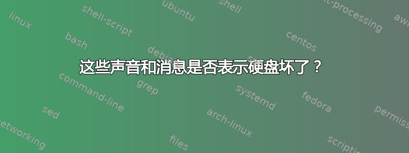 这些声音和消息是否表示硬盘坏了？