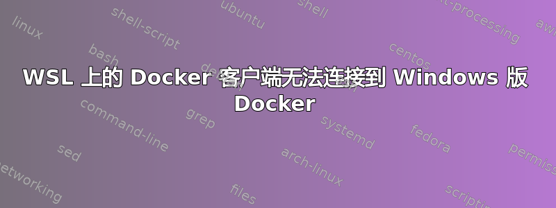 WSL 上的 Docker 客户端无法连接到 Windows 版 Docker