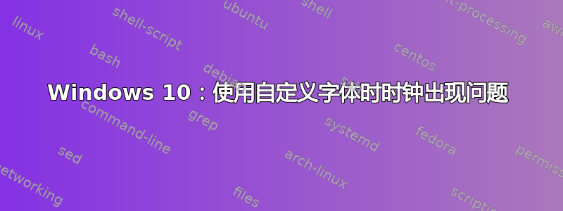 Windows 10：使用自定义字体时时钟出现问题