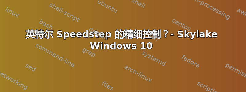 英特尔 Speedstep 的精细控制？- Skylake Windows 10